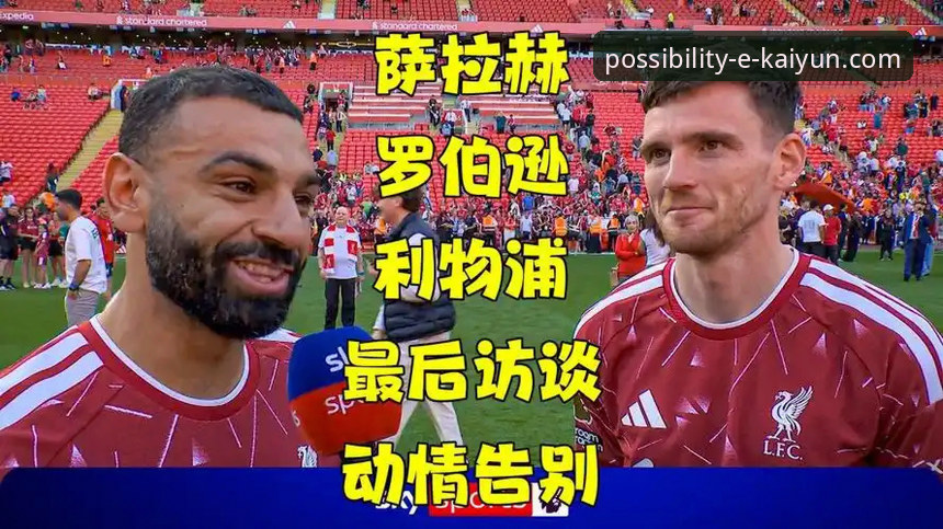 利物浦传奇告别季深度评测：萨拉赫专访揭示红军王朝内幕
